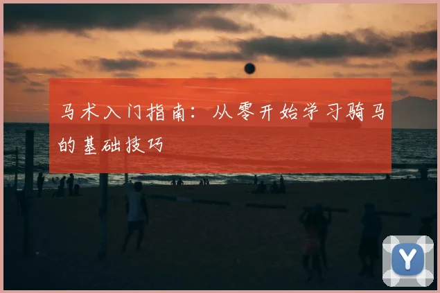 马术入门指南：从零开始学习骑马的基础技巧