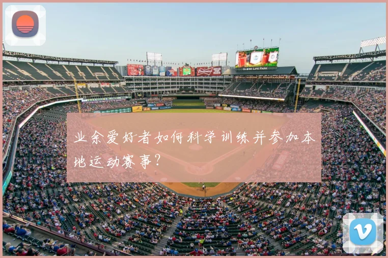 业余爱好者如何科学训练并参加本地运动赛事？