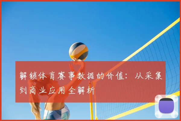 解锁体育赛事数据的价值：从采集到商业应用全解析