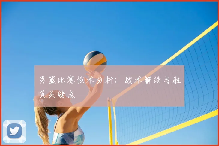 男篮比赛技术分析：战术解读与胜负关键点