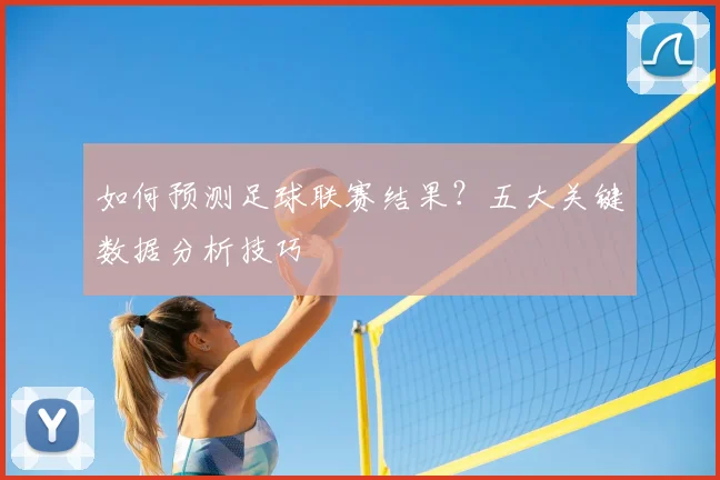 如何预测足球联赛结果？五大关键数据分析技巧