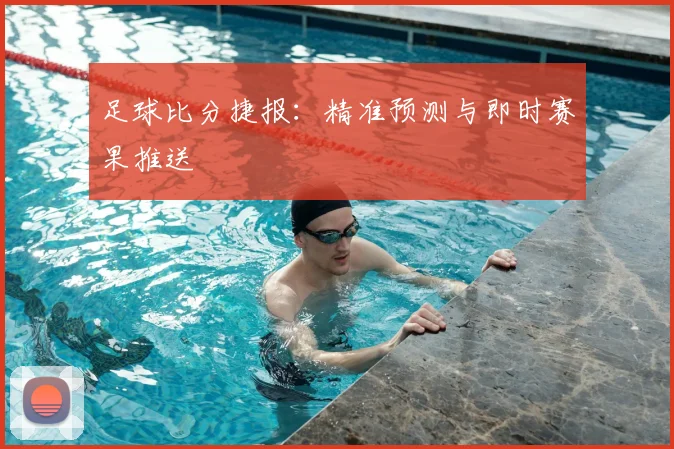 足球比分捷报：精准预测与即时赛果推送