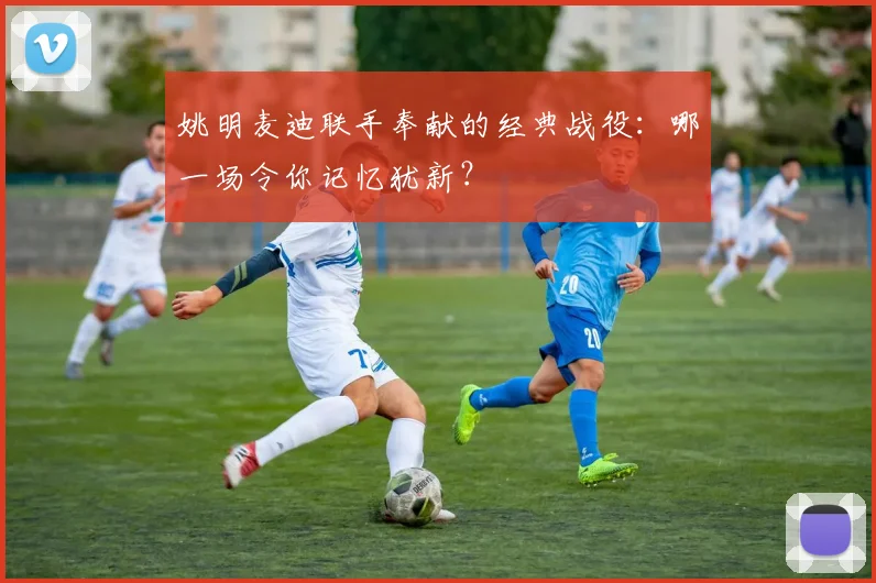姚明麦迪联手奉献的经典战役：哪一场令你记忆犹新？