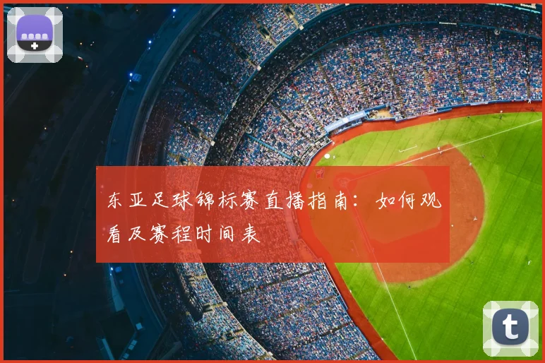东亚足球锦标赛直播指南：如何观看及赛程时间表