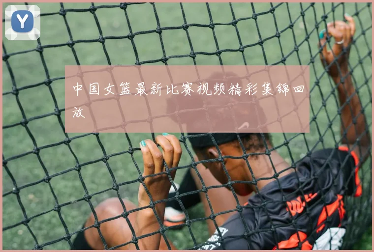 中国女篮最新比赛视频精彩集锦回放