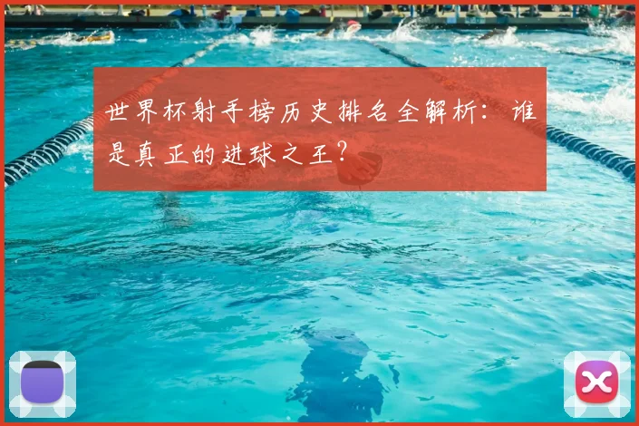 世界杯射手榜历史排名全解析：谁是真正的进球之王？