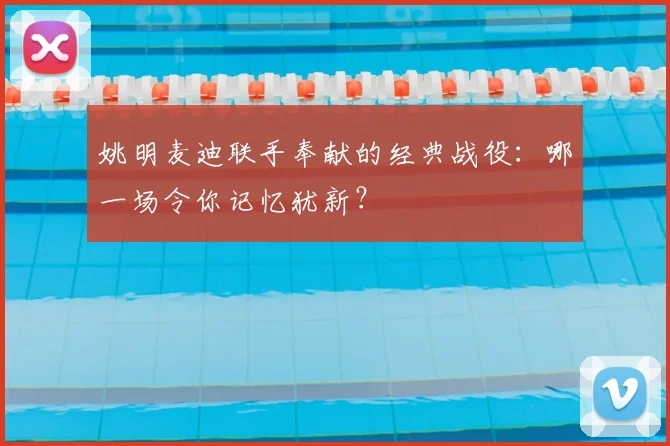 姚明麦迪联手奉献的经典战役：哪一场令你记忆犹新？