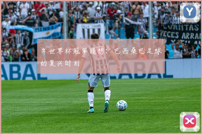 年世界杯冠军猜想：巴西桑巴足球的复兴时刻