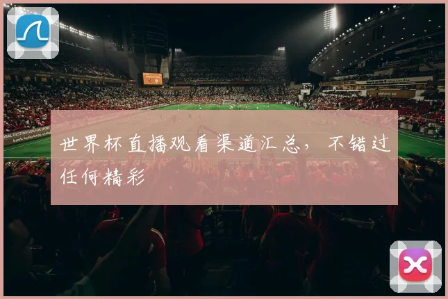 世界杯直播观看渠道汇总，不错过任何精彩