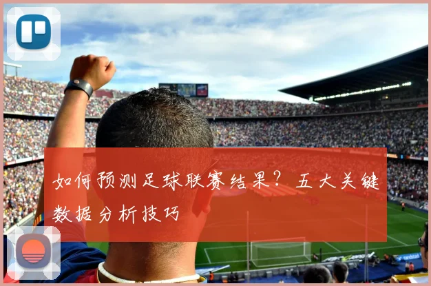 如何预测足球联赛结果？五大关键数据分析技巧