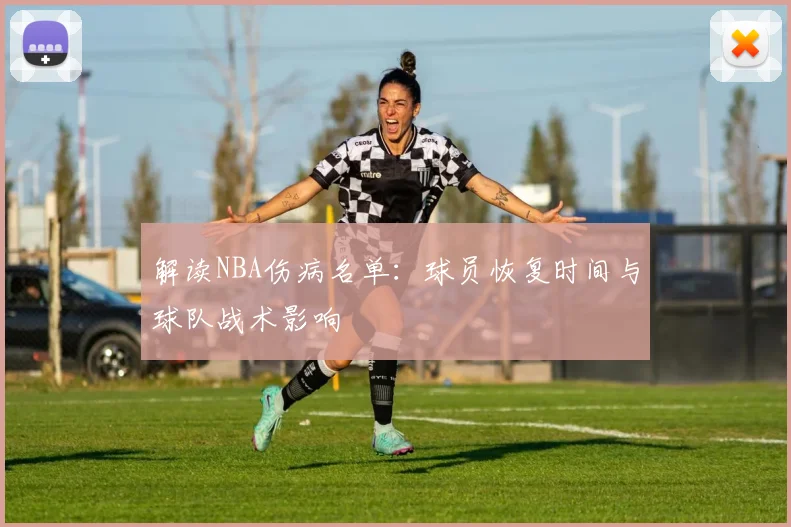 解读NBA伤病名单：球员恢复时间与球队战术影响